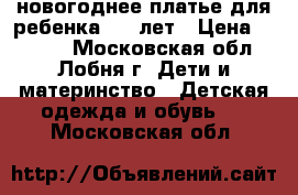 новогоднее платье для ребенка 6-8 лет › Цена ­ 1 500 - Московская обл., Лобня г. Дети и материнство » Детская одежда и обувь   . Московская обл.